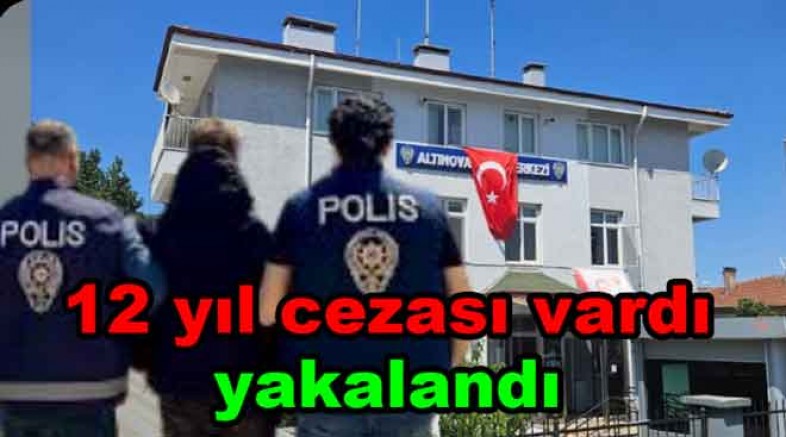 12 YIL HAPSİ VARDI ALTINOVA’DA YAKALANDI