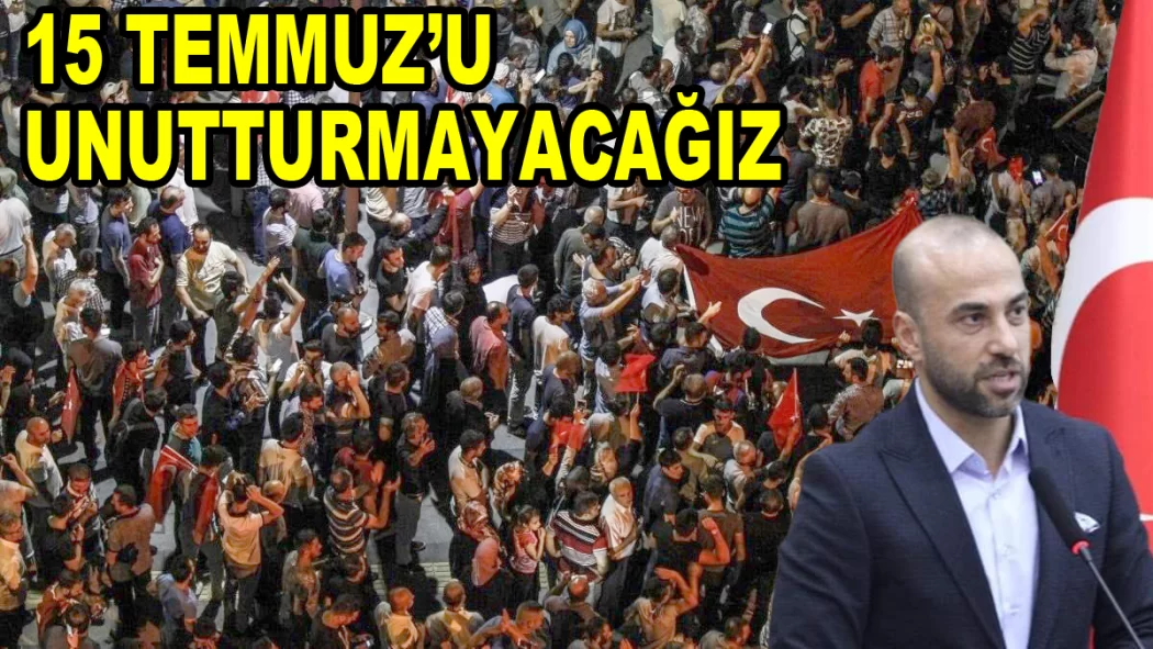 15 TEMMUZ ŞANLI DİRENİŞİ UNUTTURMAYACAĞIZ