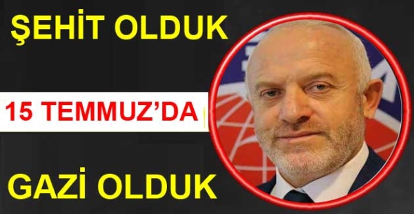 15 TEMMUZ’DA ŞEHİT OLDUK GAZİ OLDUK
