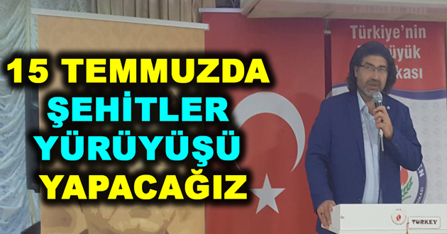 15 TEMMUZDA ŞEHİTLER YÜRÜYÜŞÜ YAPACAĞIZ