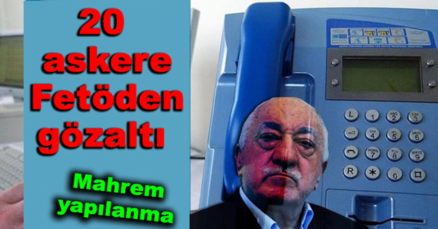 20 askere Fetöden gözaltı