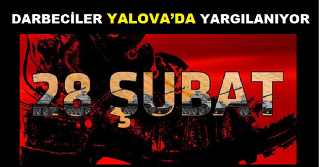 28 ŞUBAT DARBECİLERİ YALOVA’DA YARGILANIYOR
