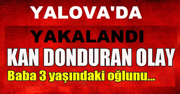 3 Yaşındaki Oğlunu Döverek Öldürdü Yalova'da Yakalandı