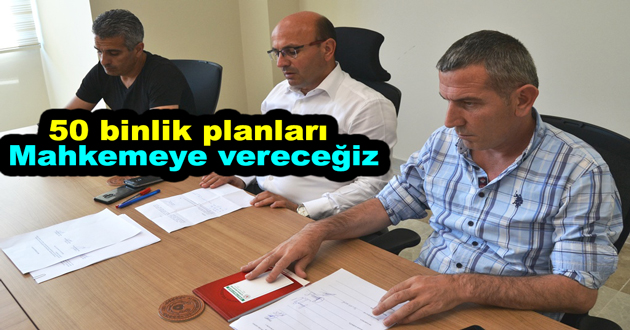 50 binlik planları Mahkemeye vereceğiz