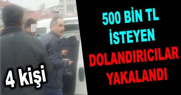 500 BİN TL İSTEYEN DOLANDIRICILAR YAKALANDI