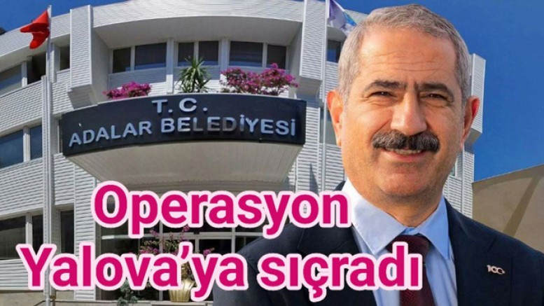 ADALAR BELEDİYESİNE OPERASYON  YALOVA’DA DEVAM ETTİ