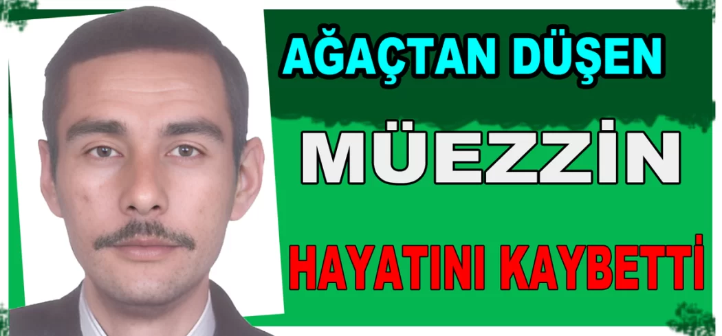 AĞAÇTAN DÜŞEN MÜEZZİN VEFAT ETTİ