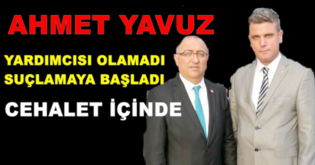 AHMET YAVUZ BAŞKAN YARDIMCISI OLAMADI SUÇLAMAYA BAŞLADI