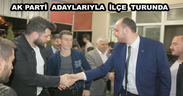 AK PARTİ ADAYLARIYLA İLÇE TURUNDA