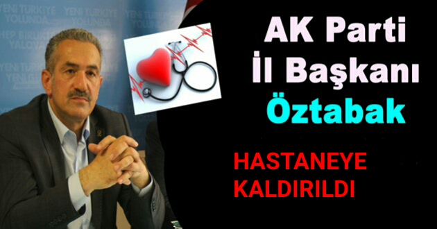 AK Parti İl Başkanı Öztabak Hastaneye Kaldırıldı