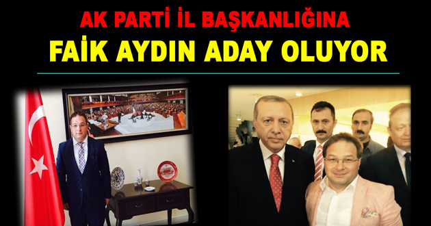 AK PARTİ İL BAŞKANLIĞINA FAİK AYDIN ADAY OLUYOR