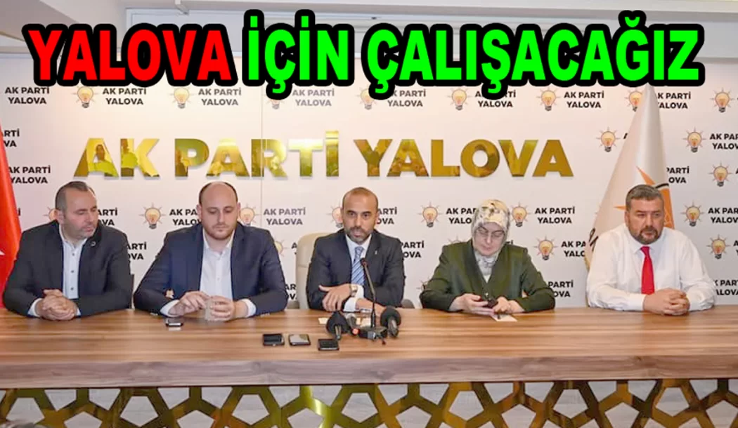 AK PARTİ İLE YALOVA YI EN İYİ YERE GETİRECEĞİZ