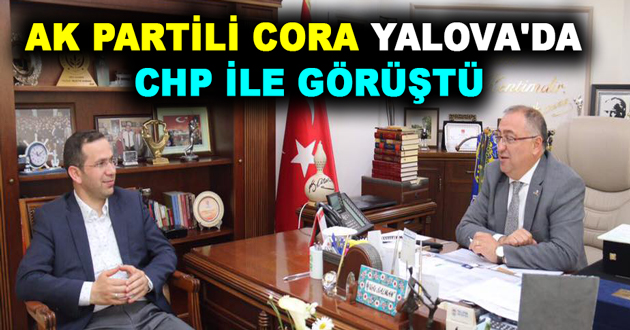 AK PARTİLİ CORA YALOVA'DA SADECE CHP İLE GÖRÜŞTÜ