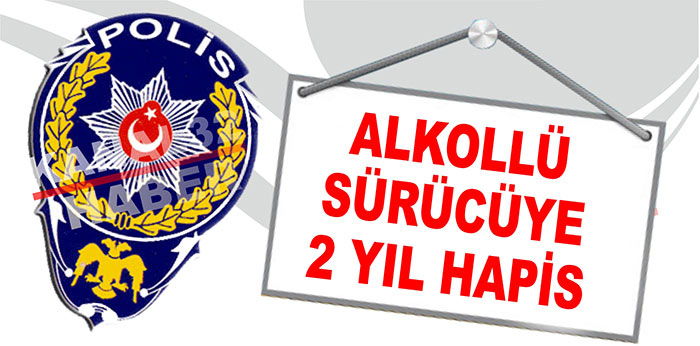 ALKOLLÜ SÜRÜCÜYE 2 YIL HAPİS