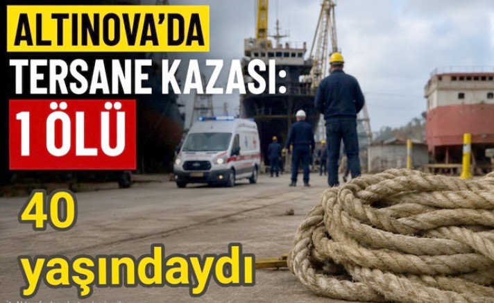 ALTINOVA’DA TERSANEDE İŞÇİ HAYATINI KAYBETTİ