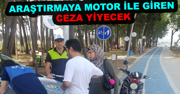 ARAŞTIRMAYA MOTOR İLE GİREN CEZA YİYECEK