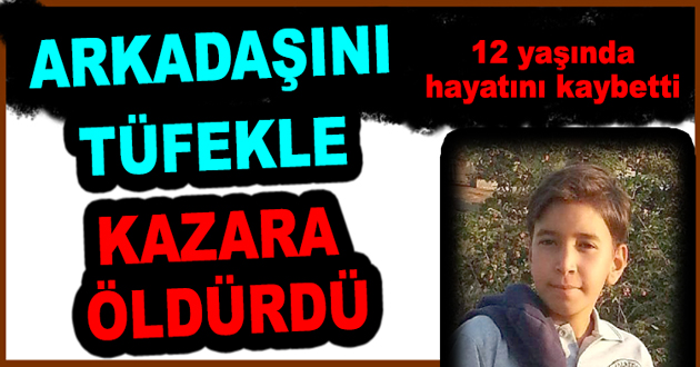 ARKADAŞINI TÜFEKLE KAZARA ÖLDÜRDÜ