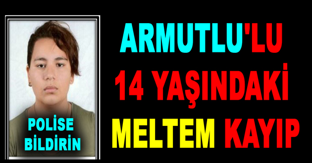 ARMUTLU'LU 14 YAŞINDAKİ MELTEM KAYIP