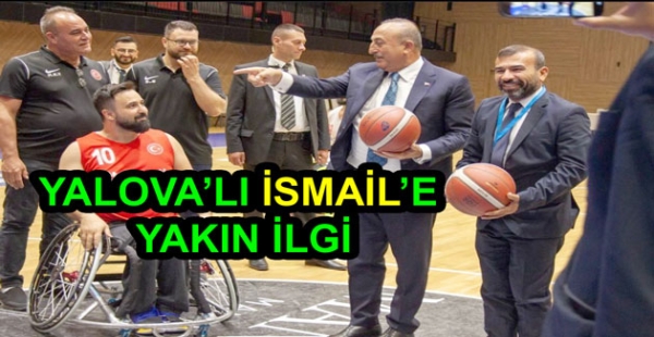 BAKAN ÇAVUŞOĞLU’DAN YALOVA’LI İSMAİLE YAKIN İLGİ