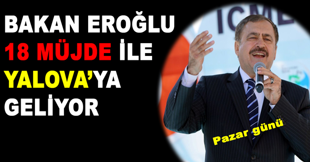 BAKAN EROĞLU 18 MÜJDE İLE YALOVA’YA GELİYOR