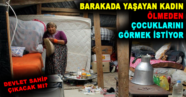 BARAKADA YAŞAYAN KADIN ÖLMEDEN ÇOCUKLARINI GÖRMEK İSTİYOR