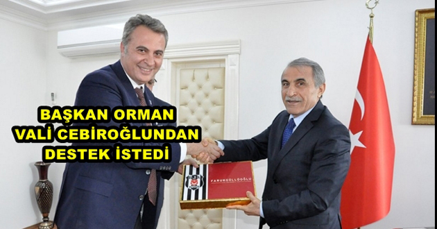 BAŞKAN ORMAN VALİ CEBİROĞLUNDAN DESTEK İSTEDİ