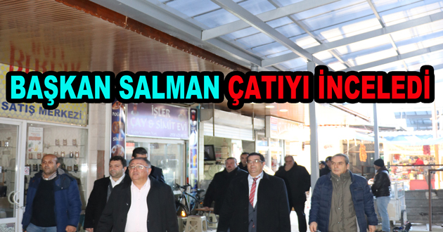 BAŞKAN SALMAN ÇATIYI İNCELEDİ