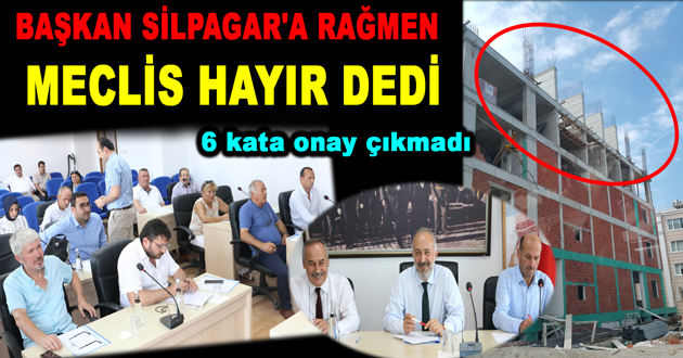 BAŞKAN SİLPAGAR'A RAĞMEN MECLİS HAYIR DEDİ