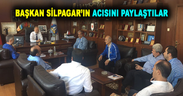BAŞKAN SİLPAGAR’IN ACISINI PAYLAŞTILAR