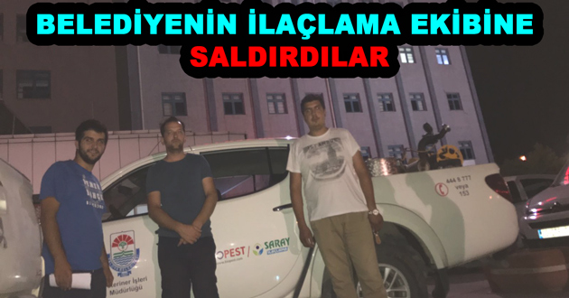 BELEDİYENİN İLAÇLAMA EKİBİNE SALDIRDILAR
