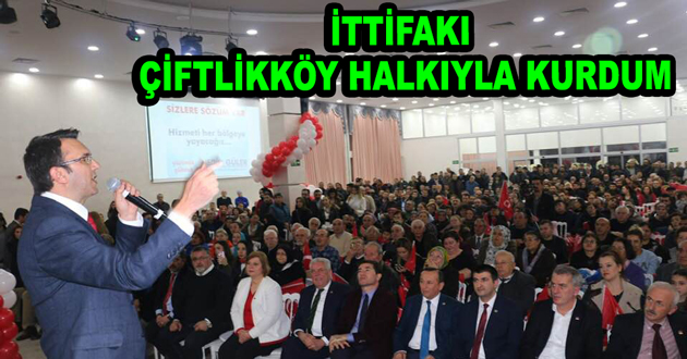 BEN İTTİFAKI ÇİFTLİKKÖY HALKIYLA KURDUM