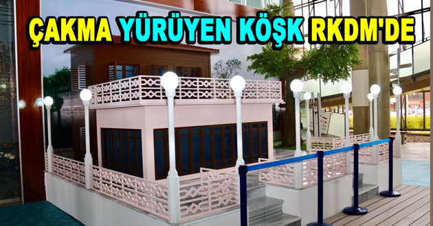 ÇAKMA YÜRÜYEN KÖŞK RKDM'DE