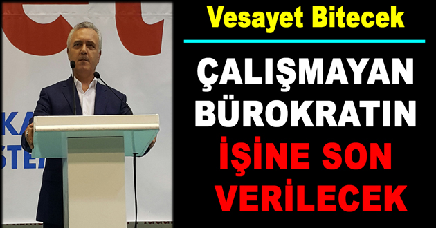 ÇALIŞMAYAN BÜROKRATIN İŞİNE SON VERİLECEK