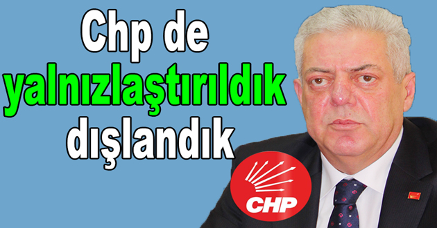 Chp de yalnızlaştırıldık dışlandık