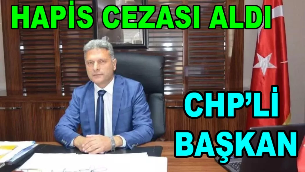CHP 'Lİ KAYTAZDERE BELEDİYE BAŞKANI HAPİS CEZASI ALDI