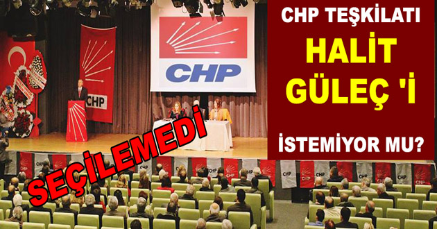 CHP TEŞKİLATI HALİT GÜLEÇ 'İ İSTEMİYOR MU?