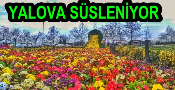 ÇİÇEK KENTİ YALOVA ÇİÇEKLERLE SÜSLENİYOR