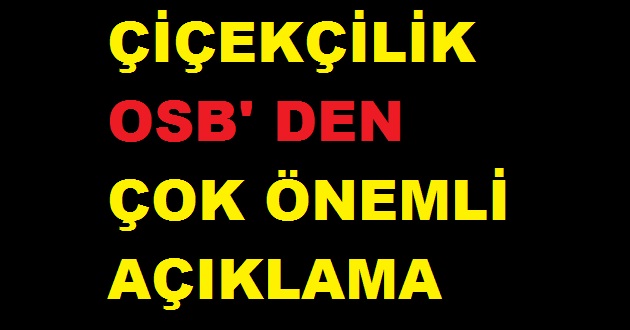 ÇİÇEKÇİLİK OSB'DEN ÇOK ÖNEMLİ AÇIKLAMA