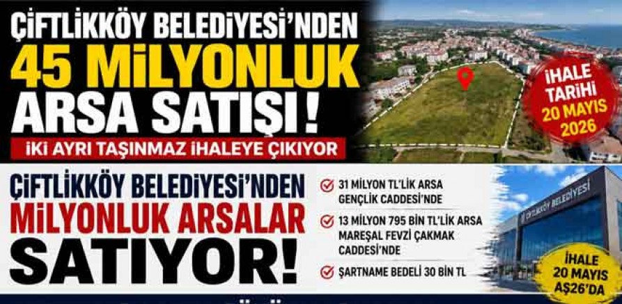 ÇİFTLİKKÖY BELEDİYESİ’NDEN 45 MİLYONLUK SATIŞ