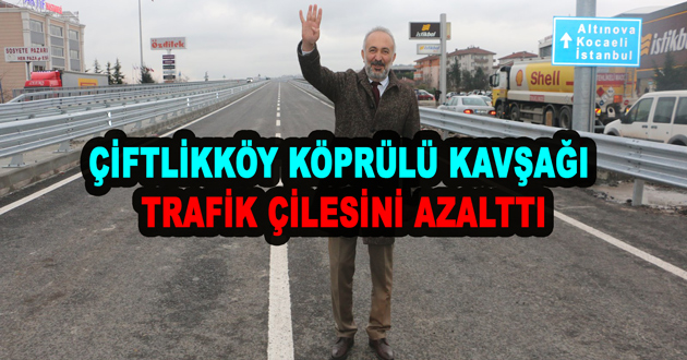ÇİFTLİKKÖY KÖPRÜLÜ KAVŞAĞI TRAFİK ÇİLESİNİ AZALTTI