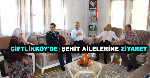 ÇİFTLİKKÖY'DE  ŞEHİT AİLELERİNE ZİYARET