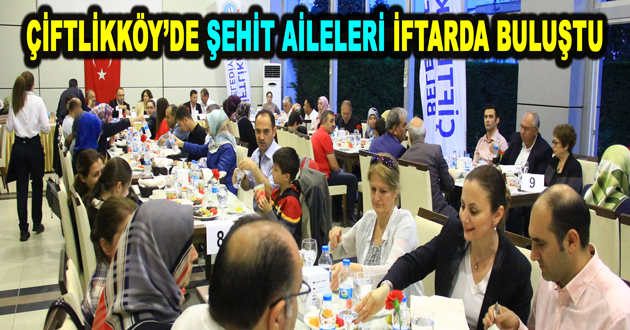 ÇİFTLİKKÖY’DE ŞEHİT AİLELERİ İFTARDA BULUŞTU