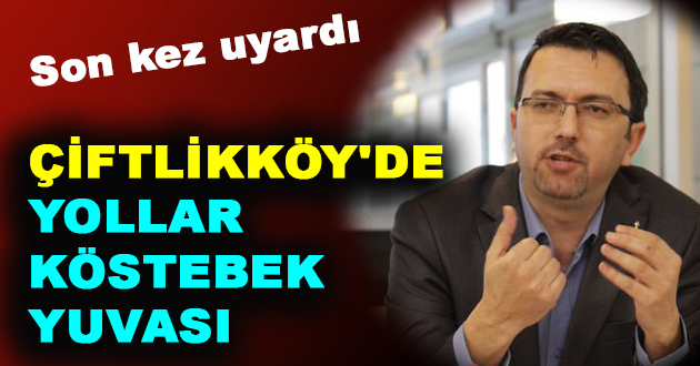 ÇİFTLİKKÖY'DE YOLLAR KÖSTEBEK YUVASI OLDU