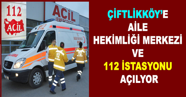 ÇİFTLİKKÖYE AİLE HEKİMLİĞİ MERKEZİ VE 112 İSTASYONU AÇILYOR