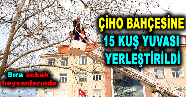 ÇİHO BAHÇESİNE 15 KUŞ YUVASI YERLEŞTİRİLDİ