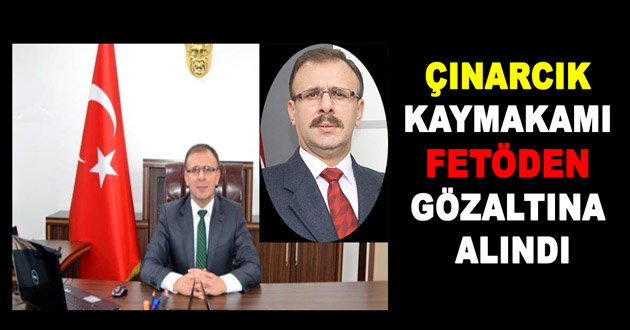 ÇINARCIK KAYMAKAMI FETÖDEN GÖZALTINA ALINDI