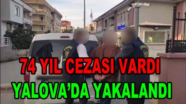 ÇINARCIK’TA 74 YIL HAPİS CEZASI OLAN ŞAHIS YAKALANDI
