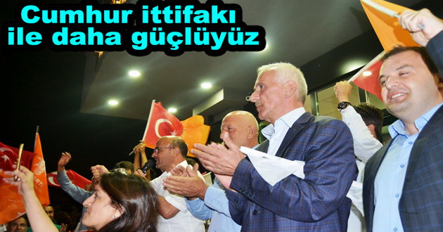 Cumhur ittifakı ile daha güçlüyüz