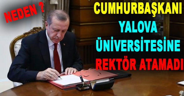 CUMHURBAŞKANI YALOVA ÜNİVERSİTESİNE REKTÖR ATAMADI