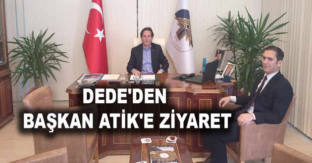 DEDE'DEN BAŞKAN ATİK'E ZİYARET